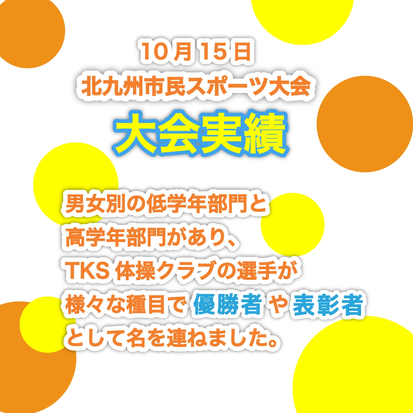 10月15日北九州市民スポーツ大会大会実績 男女別の低学年部門と高学年部門があり、TKS体操クラブの選手が様々な種目で優勝者や表彰者として名を連ねました。